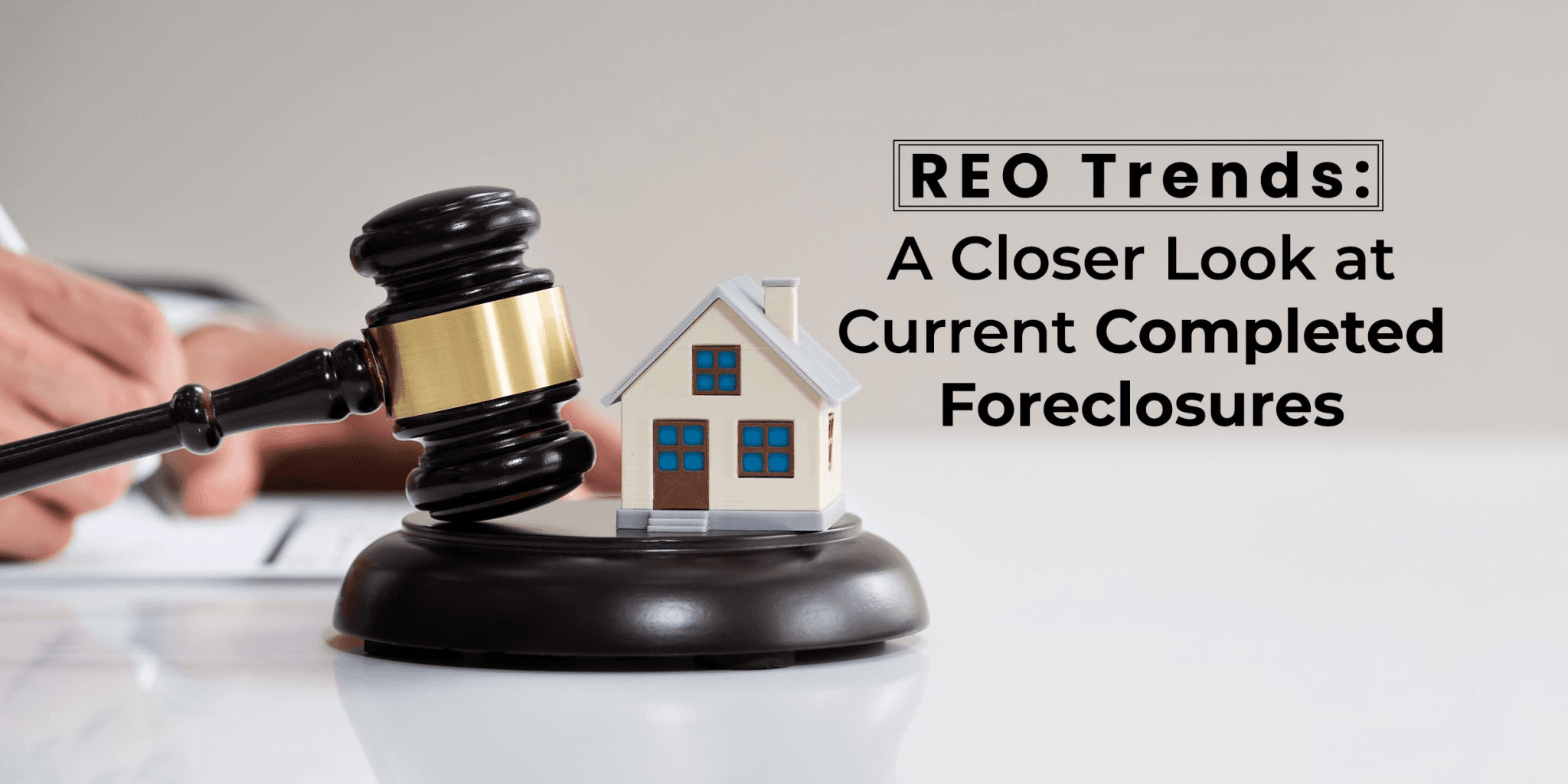 Gavel beside a miniature house, with the headline “REO Trends: A Closer Look at Current Completed Foreclosures.”