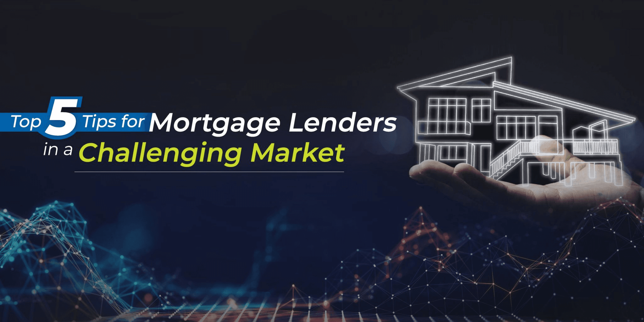 Graphic featuring a house outline resting on a hand, with the text “Top 5 Tips for Mortgage Lenders in a Challenging Market."